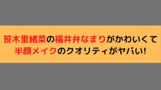 笹木里緒菜の福井弁なまりがかわいくて半顔メイクのクオリティがヤバい 日常の気になる情報